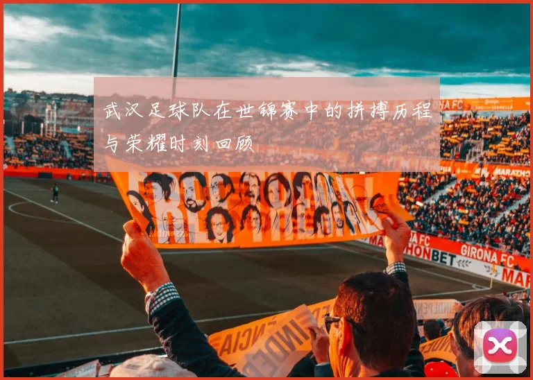 武汉足球队在世锦赛中的拼搏历程与荣耀时刻回顾